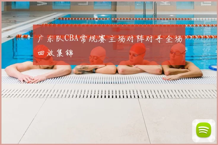 广东队CBA常规赛主场对阵对手全场回放集锦