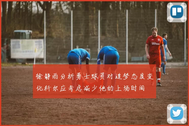 徐静雨分析勇士球员对追梦态度变化科尔应考虑减少他的上场时间