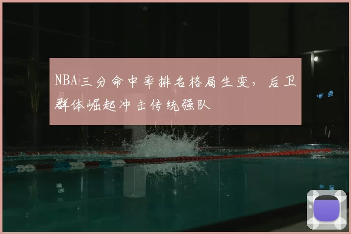 NBA三分命中率排名格局生变，后卫群体崛起冲击传统强队