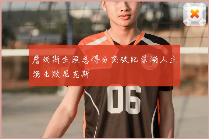 詹姆斯生涯总得分突破纪录湖人主场击败尼克斯
